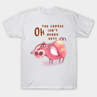 Oh The Coffee Isn't Ready Yet T-Shirt
